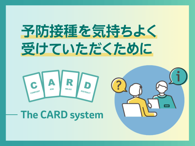 予防接種を気持ちよく受けていただくために～The CARD System