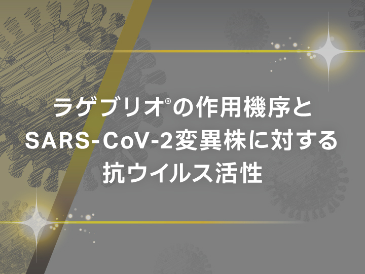 ラゲブリオ®の作用機序とSARS-CoV-2変異株に対する抗ウイルス活性