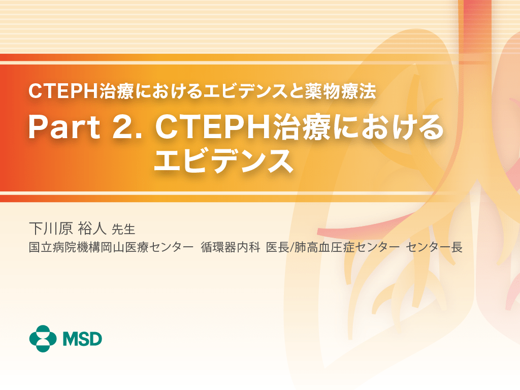 CTEPH治療におけるエビデンスと薬物療法 Part2. CTEPH治療におけるエビデンス