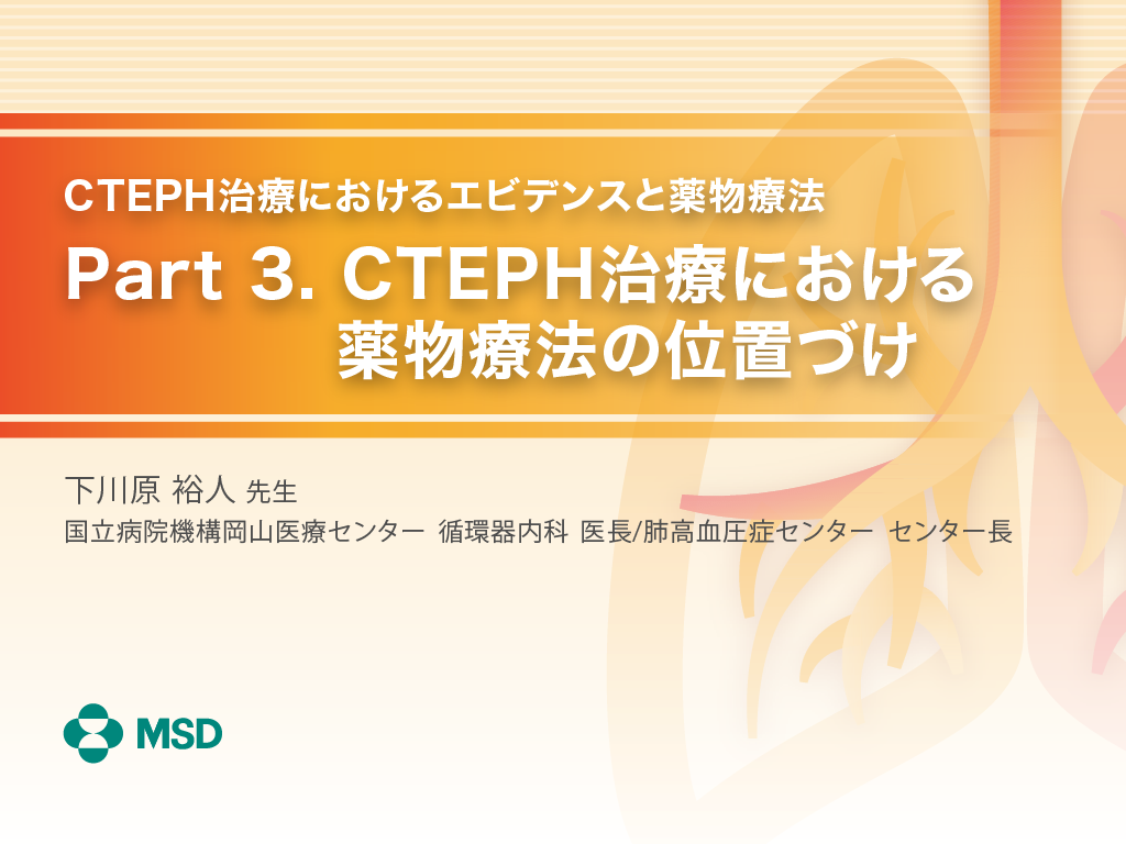 CTEPH治療におけるエビデンスと薬物療法 Part3. CTEPH治療における薬物療法の位置づけ